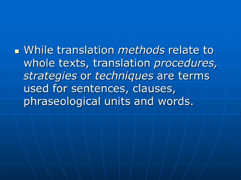 While translation methods relate to whole texts, translation procedures, strategies or techniques are terms